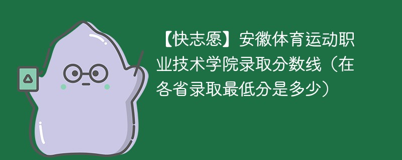 【快志愿】安徽体育运动职业技术学院录取分数线（在各省录取最低分是多少）