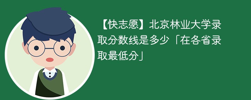 【快志愿】北京林业大学录取分数线是多少「在各省录取最低分」