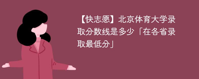 【快志愿】北京体育大学录取分数线是多少「在各省录取最低分」