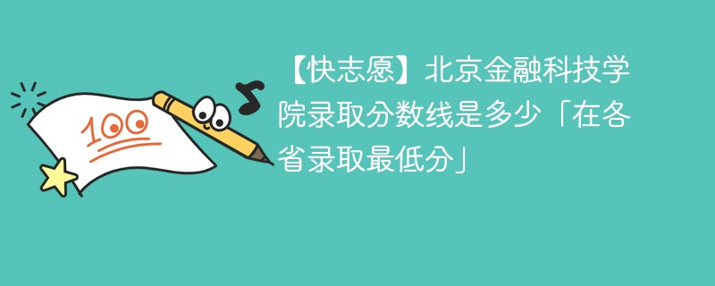 【快志愿】北京金融科技学院录取分数线是多少「在各省录取最低分」