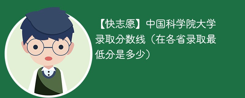 【快志愿】中国科学院大学录取分数线（在各省录取最低分是多少）