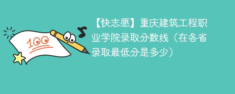 【快志愿】重庆建筑工程职业学院录取分数线（在各省录取最低分是多少）