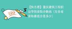 重庆建筑工程职业学院2023年录取分数线（在各省录取最低分是多少）