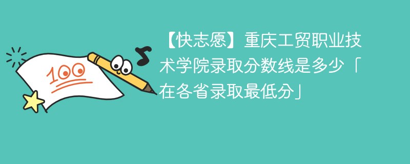 【快志愿】重庆工贸职业技术学院录取分数线是多少「在各省录取最低分」