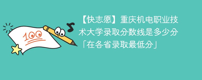 【快志愿】重庆机电职业技术大学录取分数线是多少分「在各省录取最低分」