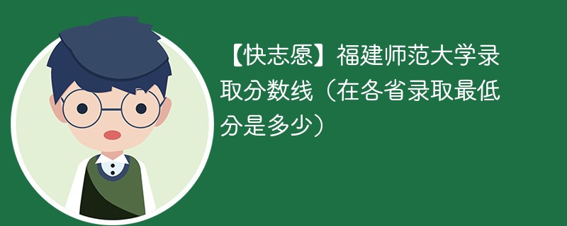 【快志愿】福建师范大学录取分数线（在各省录取最低分是多少）