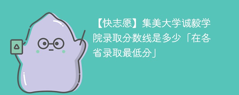 【快志愿】集美大学诚毅学院录取分数线是多少「在各省录取最低分」