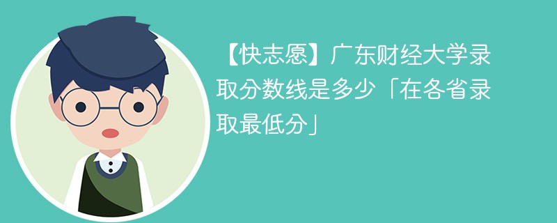 【快志愿】广东财经大学录取分数线是多少「在各省录取最低分」