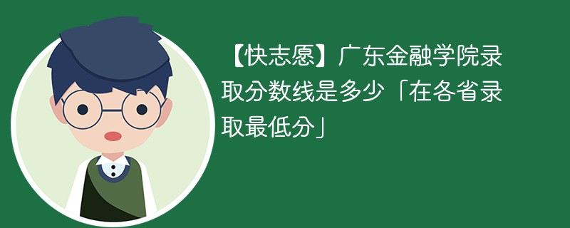 【快志愿】广东金融学院录取分数线是多少「在各省录取最低分」