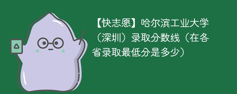 【快志愿】哈尔滨工业大学（深圳）录取分数线（在各省录取最低分是多少）