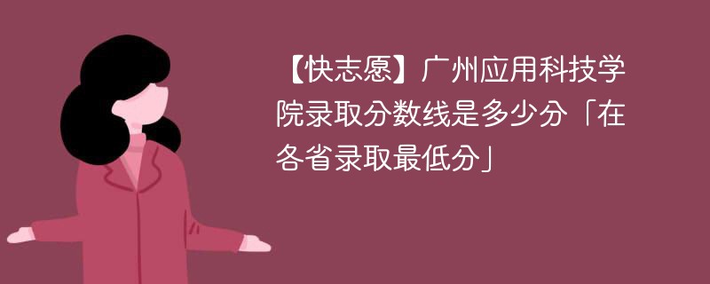 【快志愿】广州应用科技学院录取分数线是多少分「在各省录取最低分」