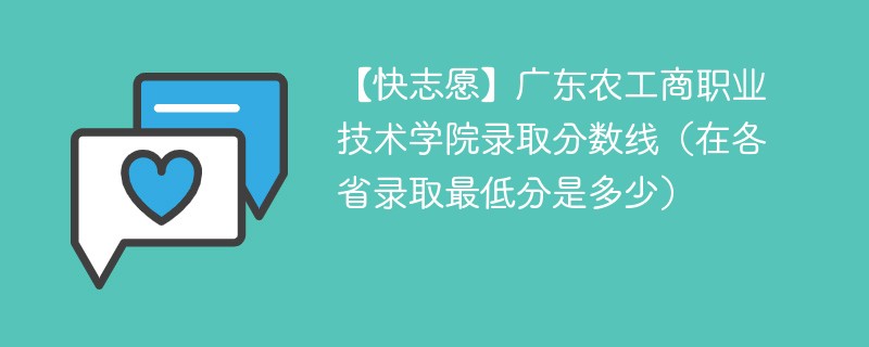 【快志愿】广东农工商职业技术学院录取分数线（在各省录取最低分是多少）