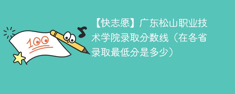 【快志愿】广东松山职业技术学院录取分数线（在各省录取最低分是多少）