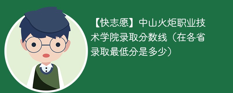 【快志愿】中山火炬职业技术学院录取分数线（在各省录取最低分是多少）