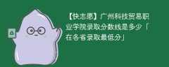 广州科技贸易职业学院2023年录取分数线是多少「在各省录取最低分」