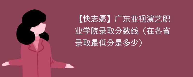 【快志愿】广东亚视演艺职业学院录取分数线（在各省录取最低分是多少）