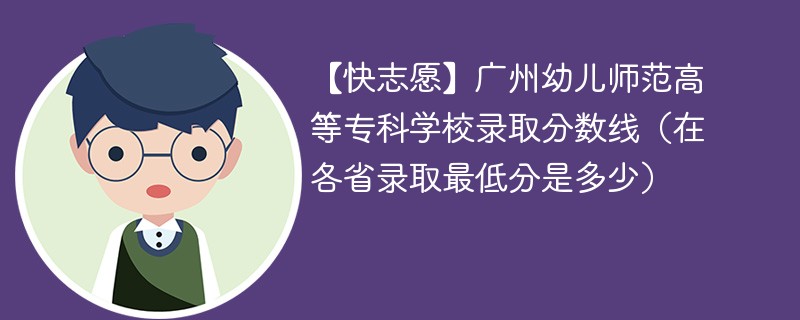 【快志愿】广州幼儿师范高等专科学校录取分数线（在各省录取最低分是多少）