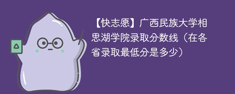 【快志愿】广西民族大学相思湖学院录取分数线（在各省录取最低分是多少）