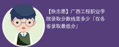 广西工程职业学院2023年录取分数线是多少「在各省录取最低分」