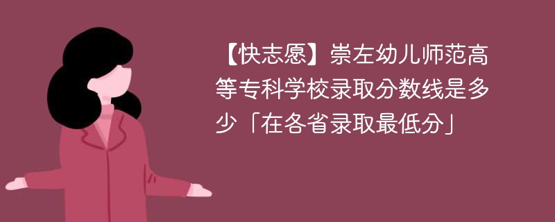 【快志愿】崇左幼儿师范高等专科学校录取分数线是多少「在各省录取最低分」