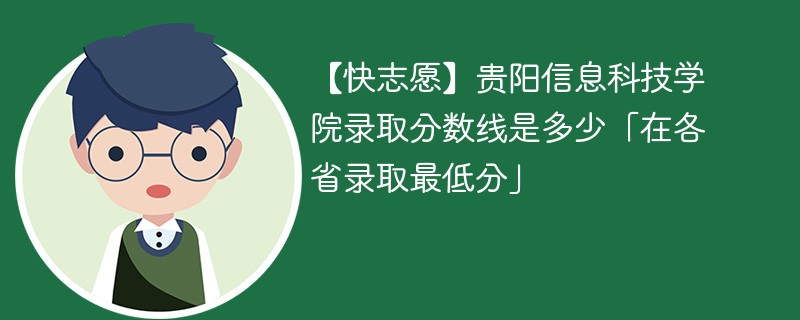 【快志愿】贵阳信息科技学院录取分数线是多少「在各省录取最低分」