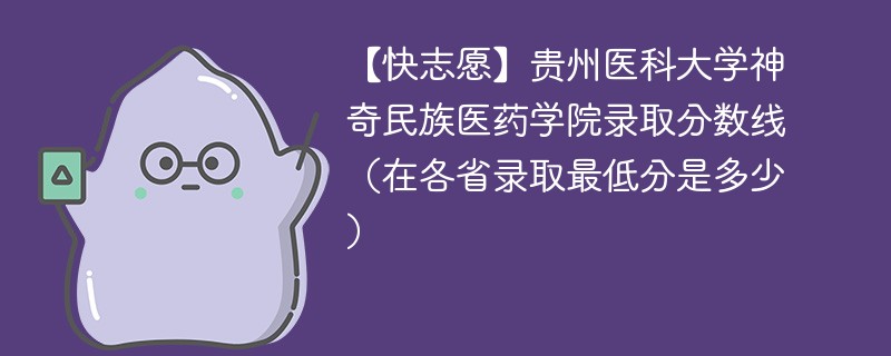 【快志愿】贵州医科大学神奇民族医药学院录取分数线（在各省录取最低分是多少）