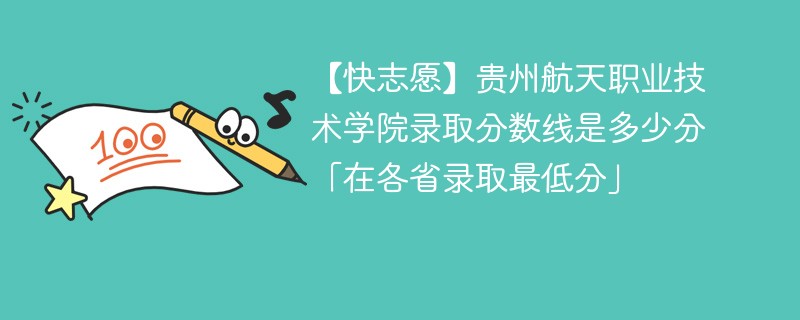 【快志愿】贵州航天职业技术学院录取分数线是多少分「在各省录取最低分」