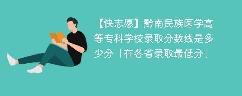 【快志愿】黔南民族医学高等专科学校录取分数线是多少分「在各省录取最低分」