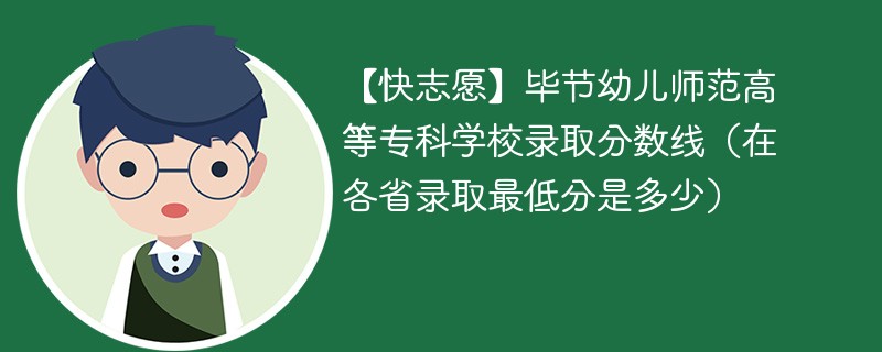 【快志愿】毕节幼儿师范高等专科学校录取分数线（在各省录取最低分是多少）