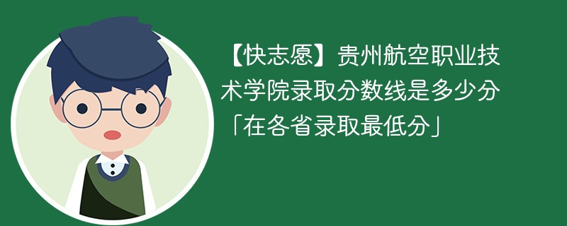 【快志愿】贵州航空职业技术学院录取分数线是多少分「在各省录取最低分」