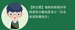 2023海南热带海洋学院录取分数线是多少「在各省录取最低分」