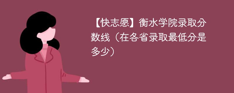 【快志愿】衡水学院录取分数线（在各省录取最低分是多少）