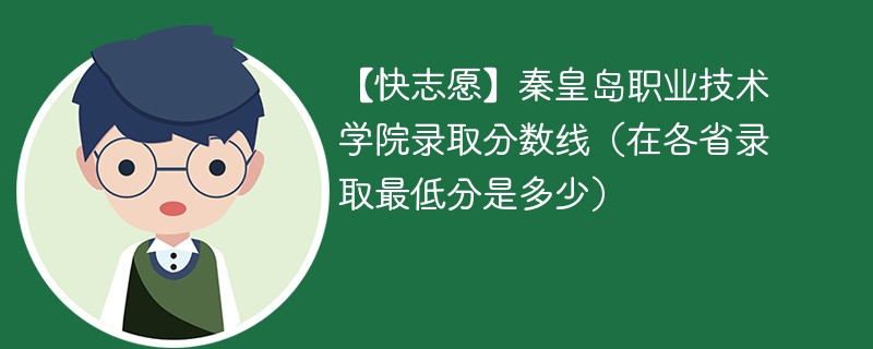 【快志愿】秦皇岛职业技术学院录取分数线（在各省录取最低分是多少）