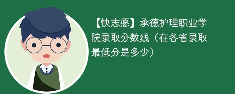 【快志愿】承德护理职业学院录取分数线（在各省录取最低分是多少）