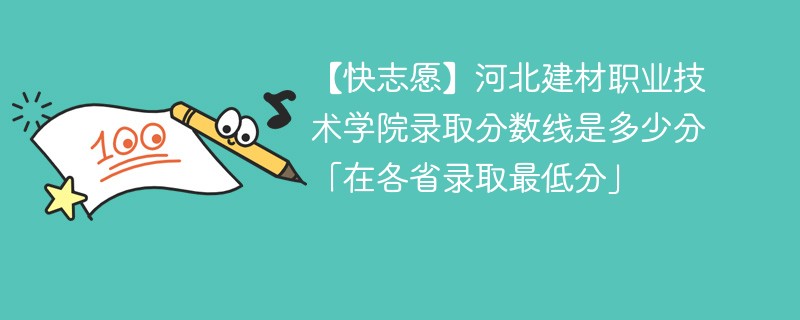 【快志愿】河北建材职业技术学院录取分数线是多少分「在各省录取最低分」