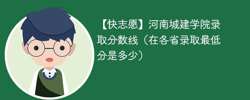 【快志愿】河南城建学院录取分数线（在各省录取最低分是多少）