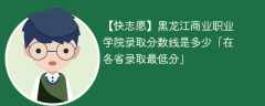 2023黑龙江商业职业学院录取分数线是多少「在各省录取最低分」