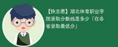 2023湖北体育职业学院录取分数线是多少「在各省录取最低分」