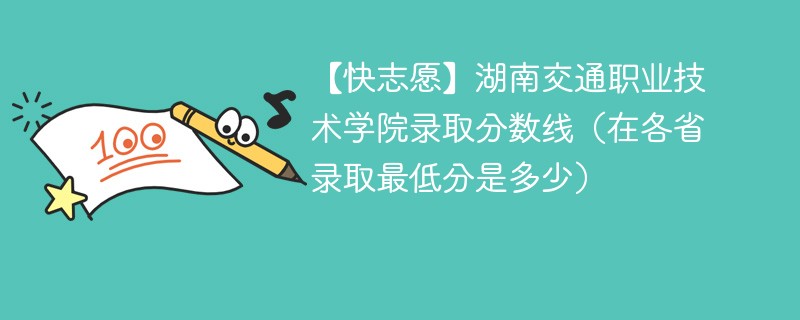 【快志愿】湖南交通职业技术学院录取分数线（在各省录取最低分是多少）