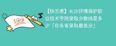 长沙环境保护职业技术学院2023年录取分数线是多少「在各省录取最低分」