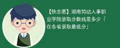 湖南劳动人事职业学院2023年录取分数线是多少「在各省录取最低分」