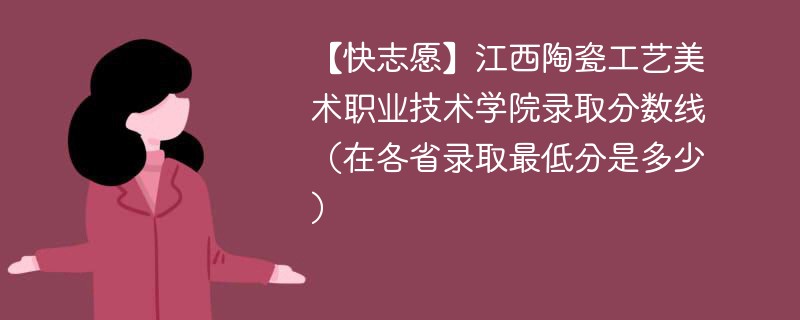 【快志愿】江西陶瓷工艺美术职业技术学院录取分数线（在各省录取最低分是多少）