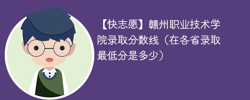 【快志愿】赣州职业技术学院录取分数线（在各省录取最低分是多少）