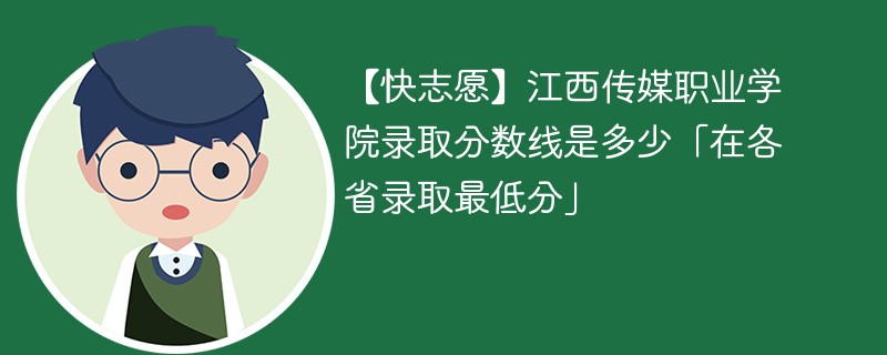 【快志愿】江西传媒职业学院录取分数线是多少「在各省录取最低分」