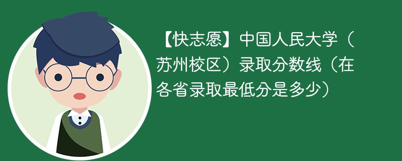 【快志愿】中国人民大学（苏州校区）录取分数线（在各省录取最低分是多少）