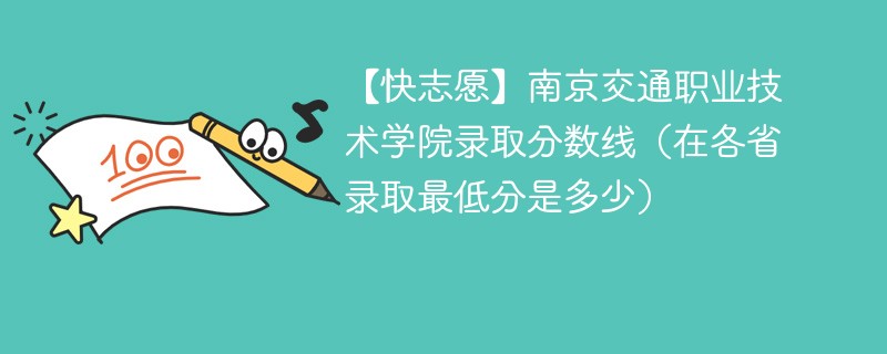 【快志愿】南京交通职业技术学院录取分数线（在各省录取最低分是多少）