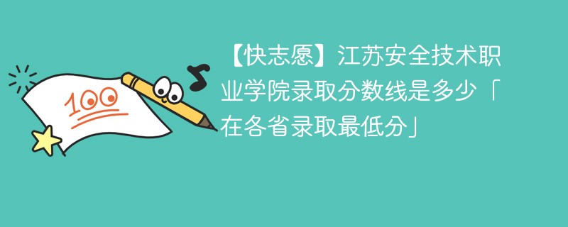 【快志愿】江苏安全技术职业学院录取分数线是多少「在各省录取最低分」