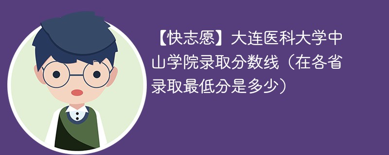 【快志愿】大连医科大学中山学院录取分数线（在各省录取最低分是多少）