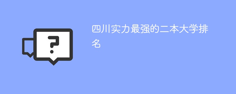 四川实力最强的二本大学排名