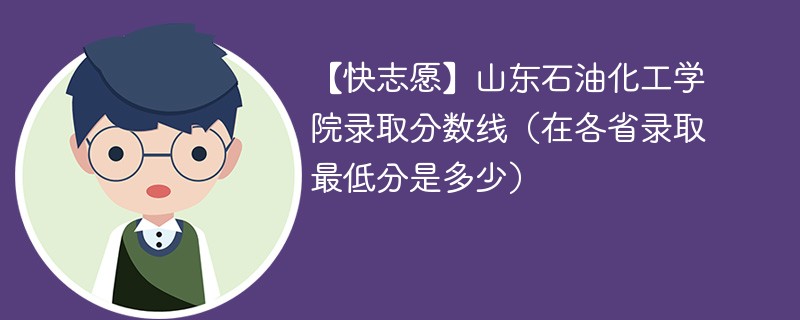 【快志愿】山东石油化工学院录取分数线（在各省录取最低分是多少）